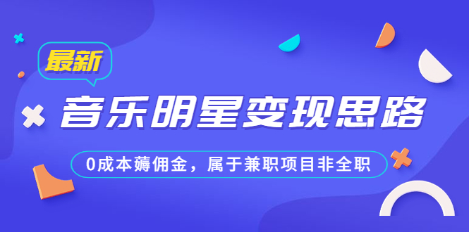 （6532期）某公众号付费文章《音乐明星变现思路，0成本薅佣金，属于兼职项目非全职》-副业宝典