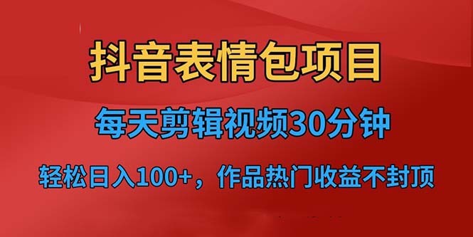 （6533期）抖音表情包项目，每天剪辑表情包上传短视频平台，日入3位数+已实操跑通-副业宝典