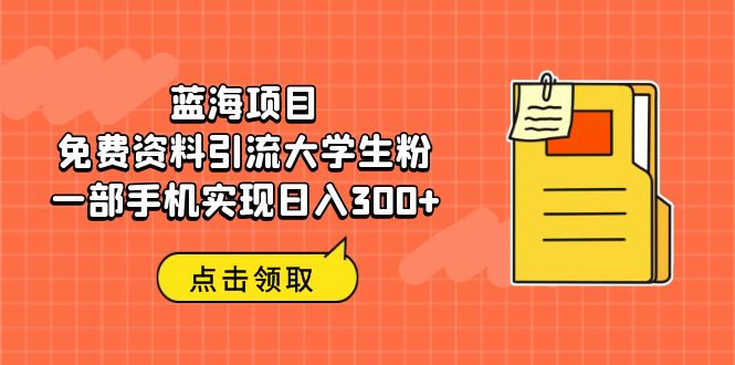 （6546期）蓝海项目，免费资料引流大学生粉一部手机实现日入300+-副业宝典