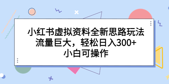 （6585期）小红书虚拟资料全新思路玩法，流量巨大，轻松日入300+，小白可操作-副业宝典