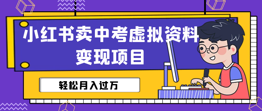 （6531期）小红书卖中考虚拟资料变现分享课：轻松月入过万（视频+配套资料）-副业宝典
