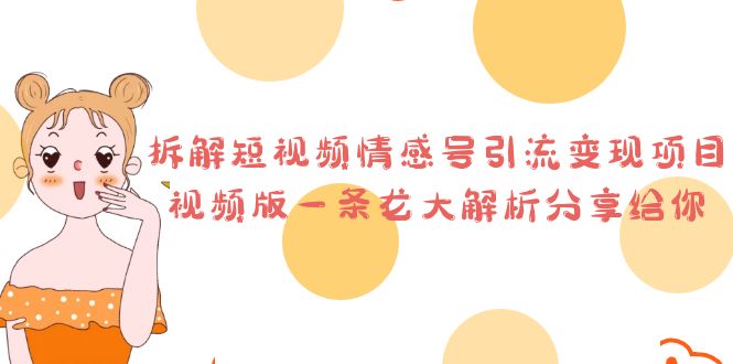 （6542期）拆解短视频情感号引流变现项目，视频版一条龙大解析分享给你-副业宝典