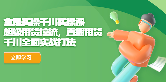 （6559期）全是实操千川实操课，超级带货控流，直播带货 千川全面实战打法-副业宝典