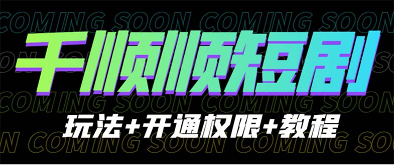 （6556期）收费800多的千顺顺短剧玩法+开通权限+教程-副业宝典