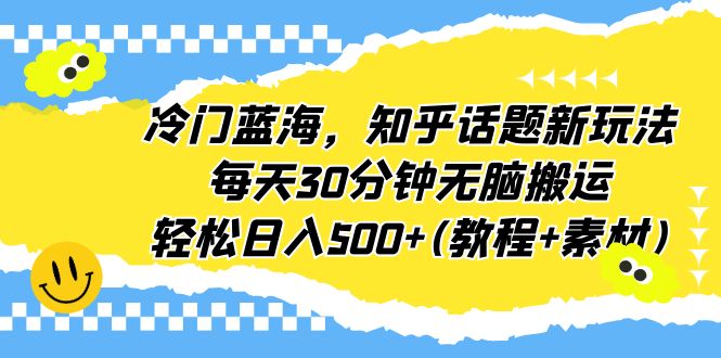 （6567期）冷门蓝海，知乎话题新玩法，每天30分钟无脑搬运，轻松日入500+(教程+素材)-副业宝典