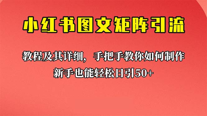 （6581期）新手也能日引50+的【小红书图文矩阵引流法】！超详细理论+实操的课程-副业宝典