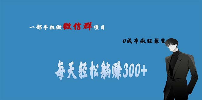 （6590期）用微信群做副业，0成本疯狂裂变，当天见收益 一部手机实现每天轻松躺赚300+-副业宝典