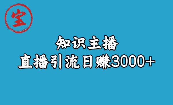 （6582期）知识主播直播引流日赚3000+（9节视频课）-副业宝典