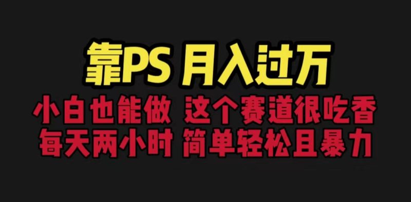 （6604期）靠PS月入过万 小白做这个赛道很吃香 每天2小时，简单且暴利（教学+170G资料-副业宝典