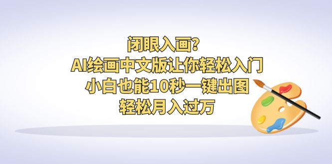 （6594期）闭眼入画？AI绘画中文版让你轻松入门！小白也能10秒一键出图，轻松月入过万-副业宝典