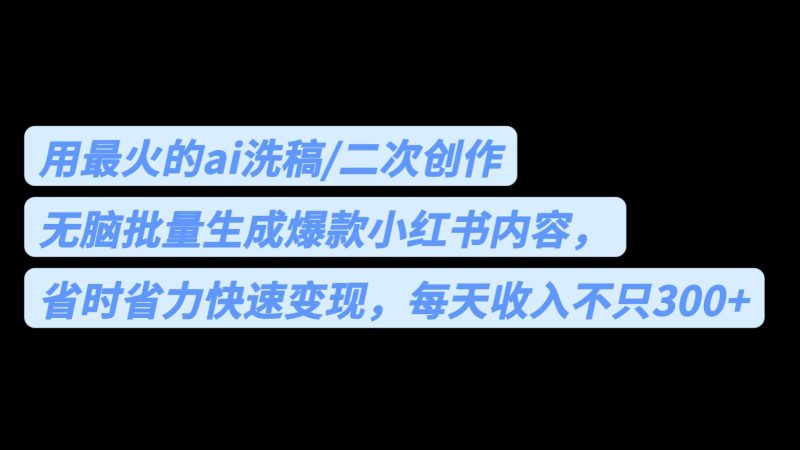 （6608期）用最火的ai洗稿，无脑批量生成爆款小红书内容，省时省力，每天收入不只300+-副业宝典