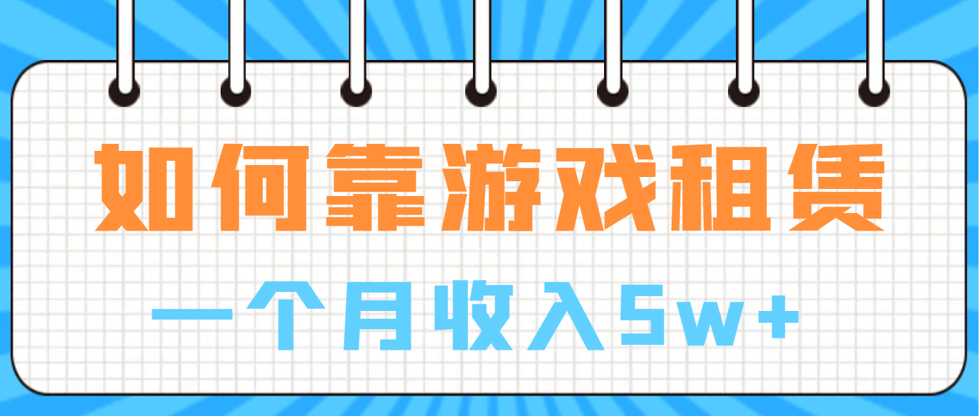 （6617期）如何靠游戏租赁业务一个月收入5w+-副业宝典