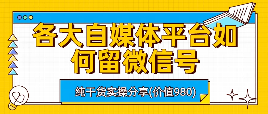 （6642期）各大自媒体平台如何留微信号，详细实操教学-副业宝典