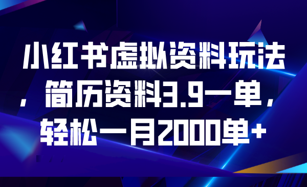 （6687期）小红书虚拟资料玩法，简历资料3.9一单，轻松一月2000单+-副业宝典