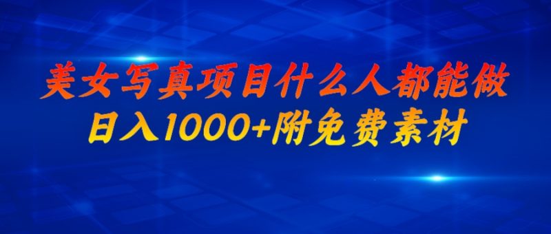 （6692期）美女写真项目，什么人都能做，日入1000+，附美女免费素材-副业宝典