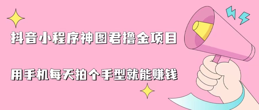 （6733期）抖音小程序神图君撸金项目，用手机每天拍个手型挂载一下小程序就能赚钱-副业宝典