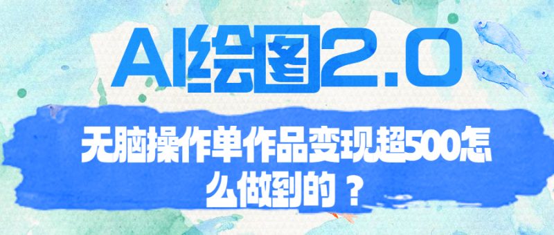 （6726期）AI绘图2.0无脑操作单作品变现超500怎么做到的？-副业宝典