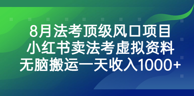 （6735期）8月法考顶级风口项目，小红书卖法考虚拟资料，无脑搬运一天收入1000+。-副业宝典