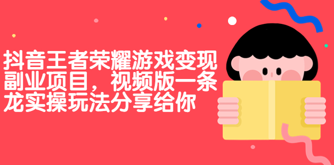 （6788期）抖音王者荣耀游戏变现副业项目，视频版一条龙实操玩法分享给你-副业宝典