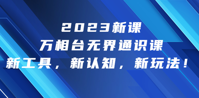 （6787期）2023新课·万相台·无界通识课，新工具，新认知，新玩法！-副业宝典