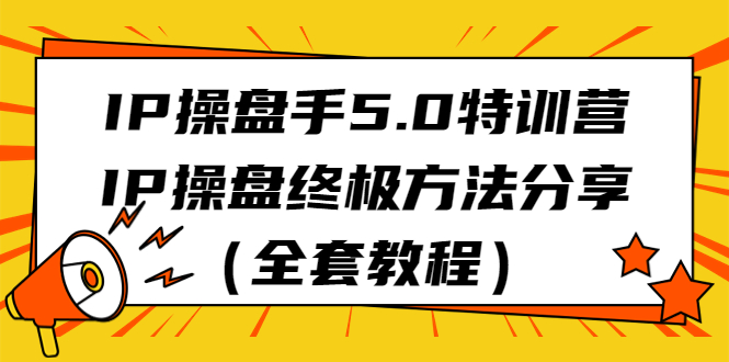 （6777期）IP操盘手5.0特训营，IP操盘终极方法分享（全套教程）-副业宝典
