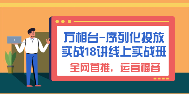 （6795期）万相台-序列化 投放实战18讲线上实战班，全网首推，运营福音！-副业宝典
