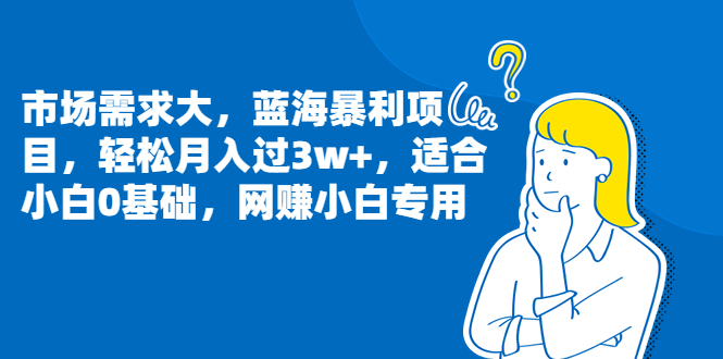 （6806期）市场需求大，蓝海暴利项目，轻松月入过3w+，适合小白0基础，网赚小白专用-副业宝典