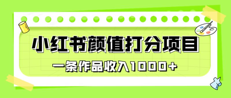 （6804期）适合0基础小白的小红书颜值打分项目，一条作品收入1000+-副业宝典