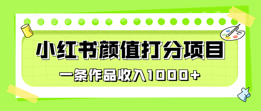 （6804期）适合0基础小白的小红书颜值打分项目，一条作品收入1000+-副业宝典