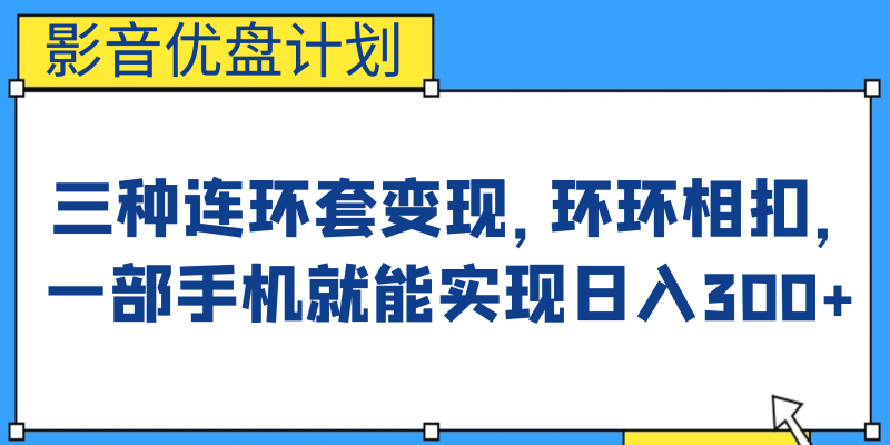 （6800期）影音优盘计划，三种连环套变现，环环相扣，一部手机就能实现日入300+-副业宝典