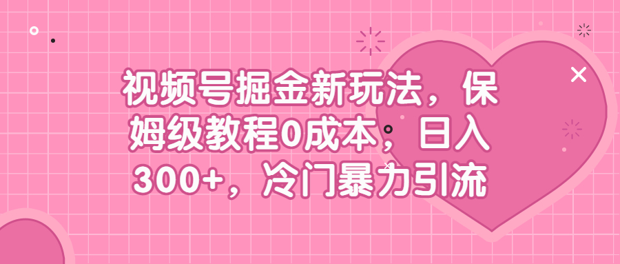 （6802期）视频号掘金新玩法，保姆级教程0成本，日入300+，冷门暴力引流-副业宝典