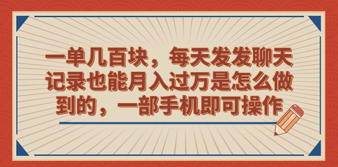 （6793期）一单几百块，每天发发聊天记录也能月入过万是怎么做到的，一部手机即可操作-副业宝典