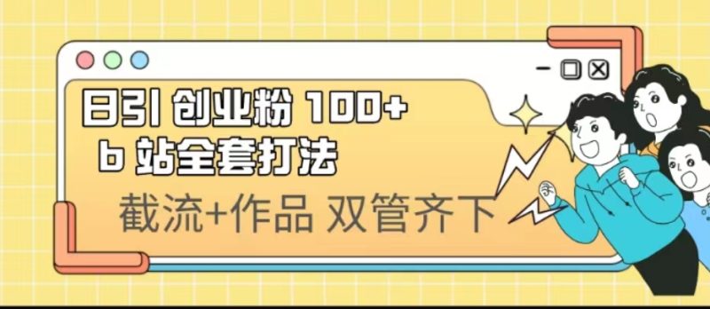 （6792期）日引创业粉 100+  b 站全套打法【实操视频】-副业宝典