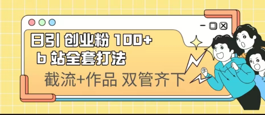 （6792期）日引创业粉 100+  b 站全套打法【实操视频】-副业宝典