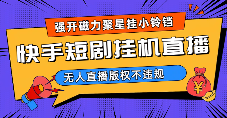 （6825期）快手短剧无人直播强开磁力聚星挂小铃铛（教程+素材）-副业宝典