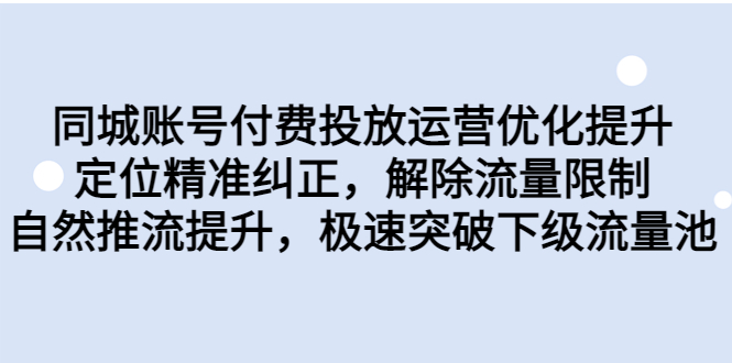 （6820期）同城账号付费投放优化提升，定位精准纠正，解除流量限制，自然推流提…-副业宝典