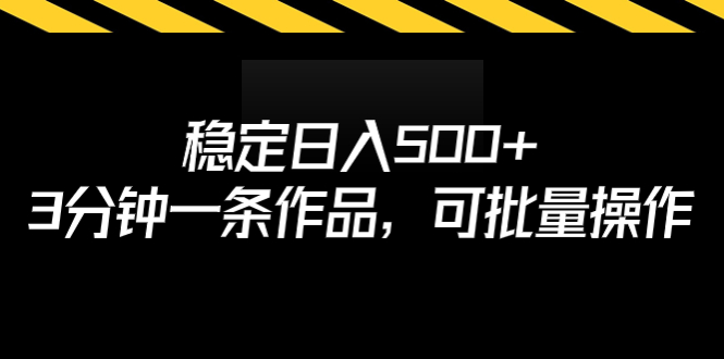 （6819期）稳定日入500+，3分钟一条作品，可批量操作-副业宝典