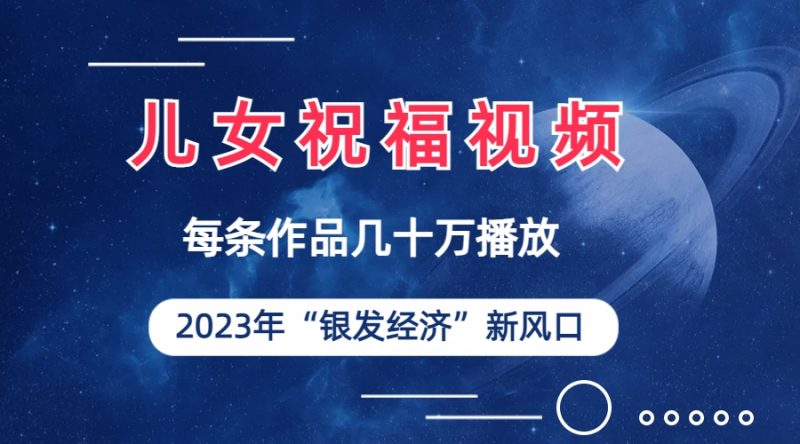 （6861期）儿女祝福视频彻底爆火，一条作品几十万播放，2023年一定要抓住的新风口-副业宝典