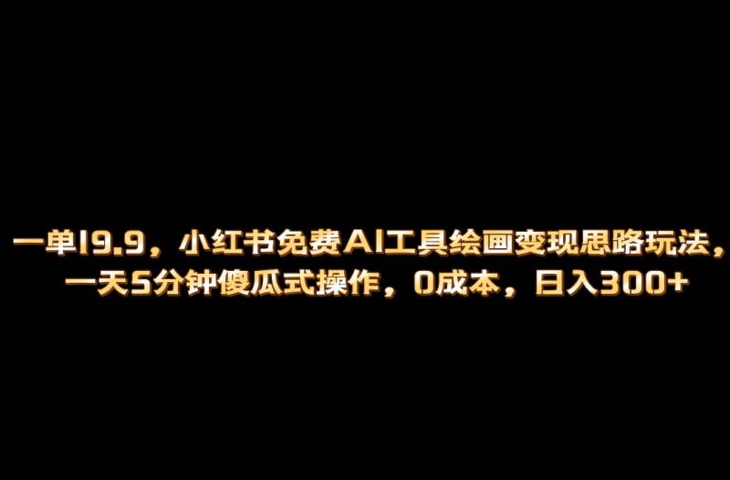 （6839期）小红书免费AI工具绘画变现玩法，一天5分钟傻瓜式操作，0成本日入300+-副业宝典