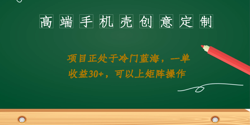 （6827期）高端手机壳创意定制，项目正处于蓝海，每单收益30+，可以上矩阵操作-副业宝典