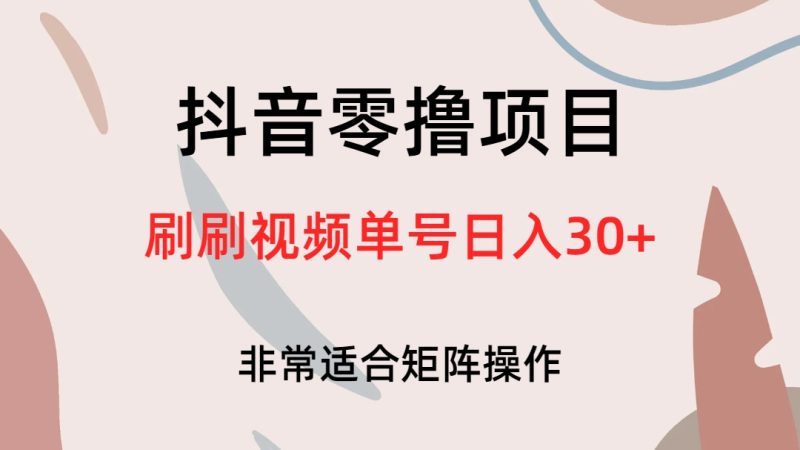 （6844期）抖音零撸项目，刷刷视频单号日入30+-副业宝典