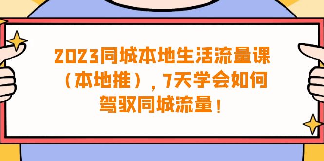 （6855期）2023同城本地生活·流量课（本地推），7天学会如何驾驭同城流量（31节课）-副业宝典