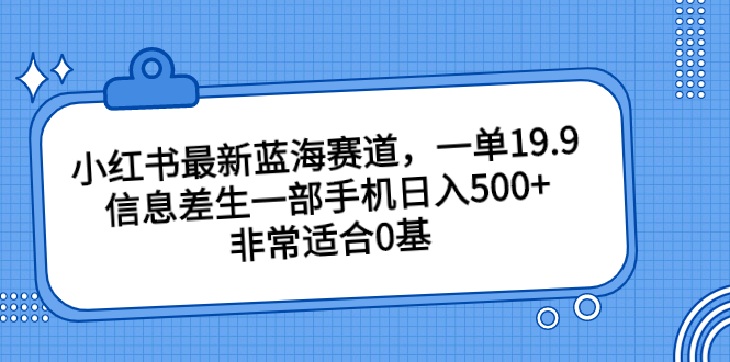 （6852期）小红书最新蓝海赛道，一单19.9，信息差生一部手机日入500+，非常适合0基-副业宝典