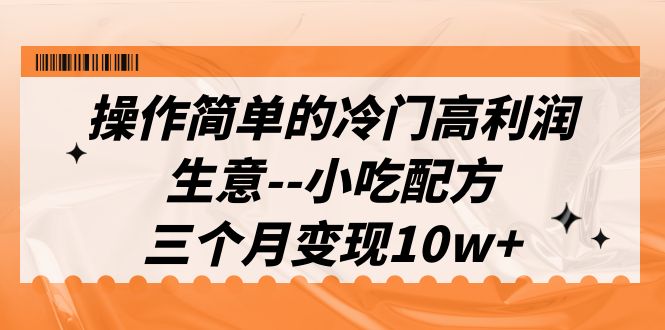 （6870期）操作简单的冷门高利润生意–小吃配方，三个月变现10w+（教程+配方资料）-副业宝典