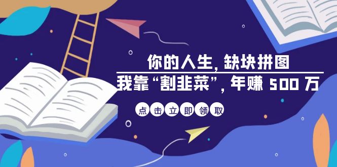 （6866期）某高赞电子书《你的 人生，缺块 拼图——我靠“割韭菜”，年赚 500 万》-副业宝典