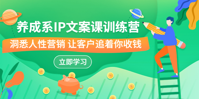 （6900期）养成系-IP文案课训练营，文案心法的天花板 洞悉人性营销 让客户追着你收钱-副业宝典