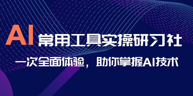（6882期）AI-常用工具实操研习社，一次全面体验，助你掌握AI技术-副业宝典