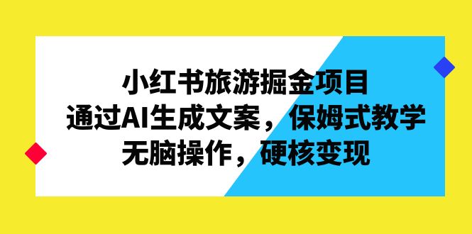 （6886期）小红书旅游掘金项目，通过AI生成文案，保姆式教学，无脑操作，硬核变现-副业宝典