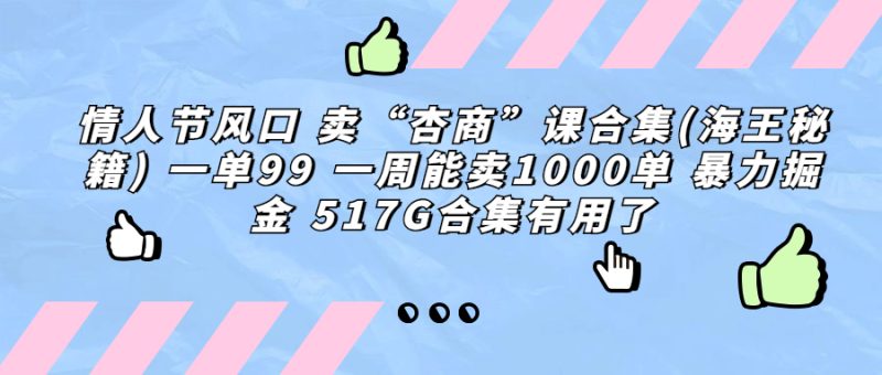 （6917期）情人节风口 卖“杏商”课合集(海王秘籍) 一单99 一周能卖1000单 暴…-副业宝典