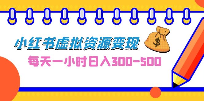 （6887期）0成本副业项目，每天一小时日入300-500，小红书虚拟资源变现（教程+素材）-副业宝典